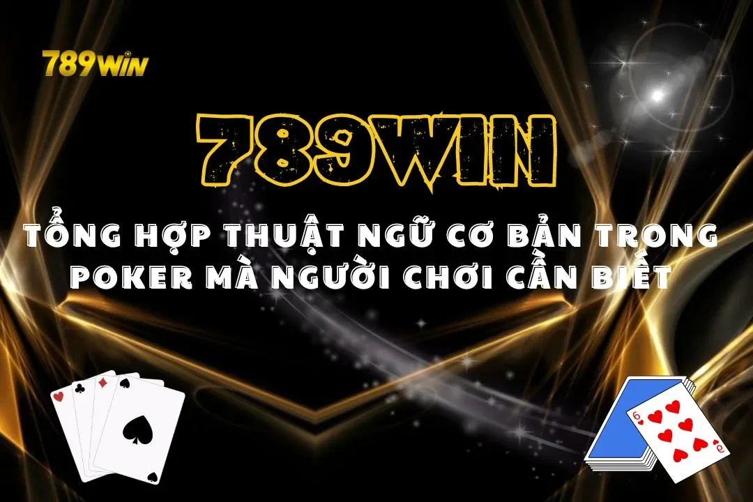 Tổng Hợp Thuật Ngữ Cơ Bản Trong Poker Mà Người Chơi Cần Biết