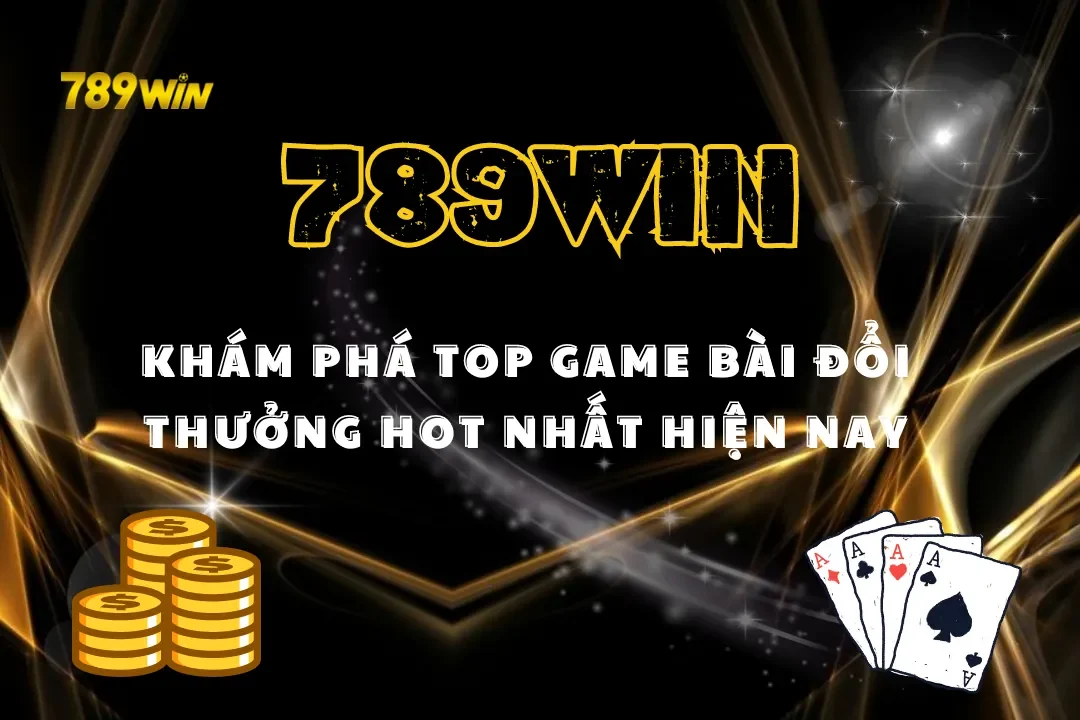 Khám Phá Top Game Bài Đổi Thưởng 789win Hot Nhất Hiện Nay
